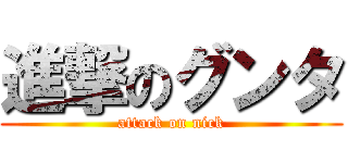 進撃のグンタ (attack on nick)
