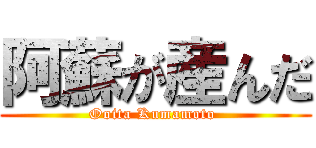 阿蘇が産んだ (Ooita Kumamoto )