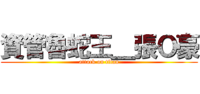 資管魯蛇王＿張Ｏ豪 (attack on titan)