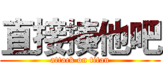 直接揍他吧 (attack on titan)