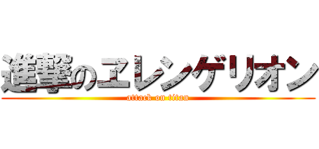 進撃のヱレンゲリオン (attack on titan)