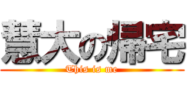 慧大の帰宅 (This is me)