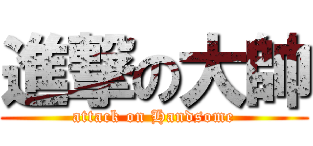 進撃の大帥 (attack on Handsome)