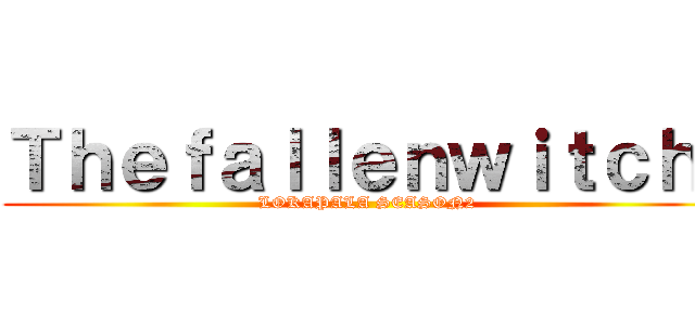 Ｔｈｅｆａｌｌｅｎｗｉｔｃｈ  (LOKAPALA SEASON2)