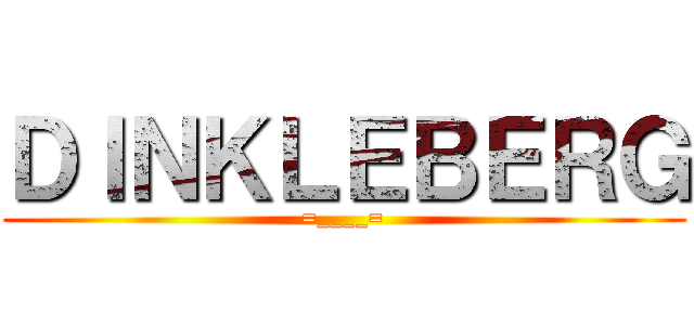ＤＩＮＫＬＥＢＥＲＧ (=____=)