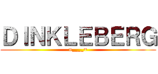 ＤＩＮＫＬＥＢＥＲＧ (=____=)