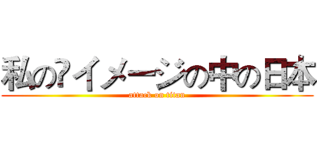 私の イメージの中の日本 (attack on titan)