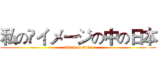 私の イメージの中の日本 (attack on titan)