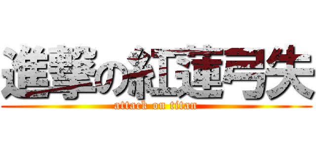 進撃の紅蓮弓失 (attack on titan)