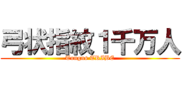弓状指紋１千万人 (Tungns TRIBE)