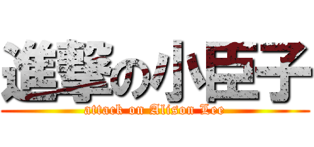 進撃の小臣子 (attack on Alison Lee)