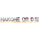 ＨＡＫＯＮＥ ＯＲ ＤＩＥ (HAKONE OR DIE)