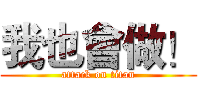 我也會做！ (attack on titan)