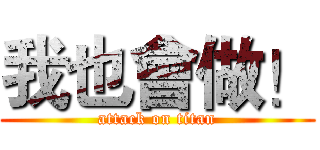 我也會做！ (attack on titan)