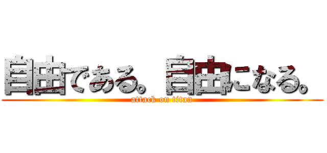 自由である。自由になる。 (attack on titan)
