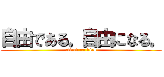 自由である。自由になる。 (attack on titan)