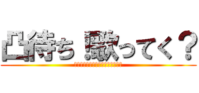 凸待ち！歌ってく？ (ガッツリ歌ってラーメン食おうぜ？)