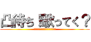 凸待ち！歌ってく？ (ガッツリ歌ってラーメン食おうぜ？)