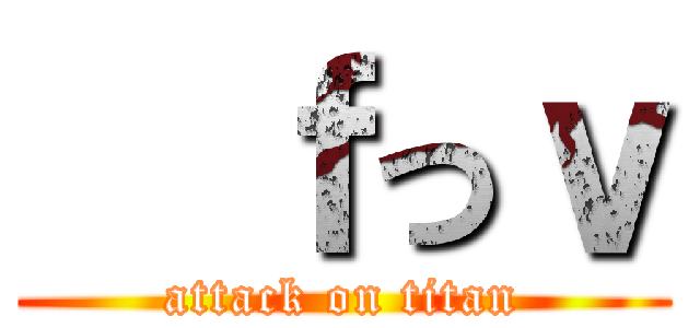   ｆっｖ (attack on titan)