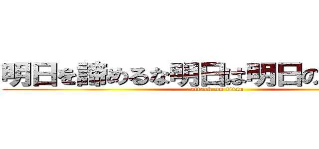 明日を諦めるな明日は明日の道がある！ (attack on titan)