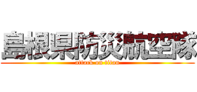 島根県防災航空隊 (attack on titan)
