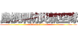 島根県防災航空隊 (attack on titan)