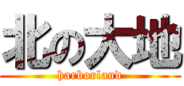 北の大地 (harborland)