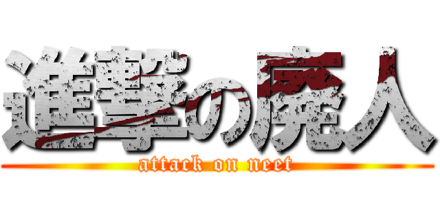 進撃の廃人 (attack on neet)