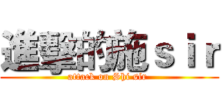 進擊的施ｓｉｒ (attack on Shi sir )