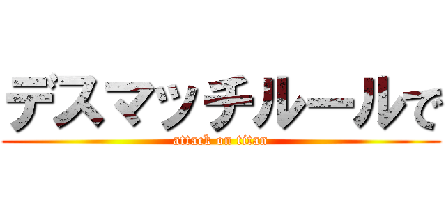 デスマッチルールで (attack on titan)