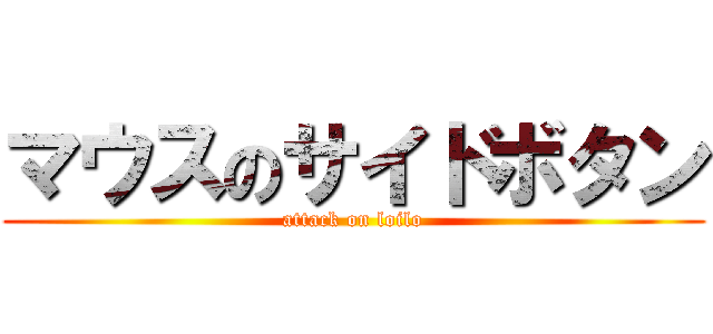 マウスのサイドボタン (attack on loilo)