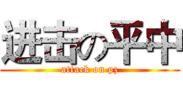 进击の平中 (attack on pz)