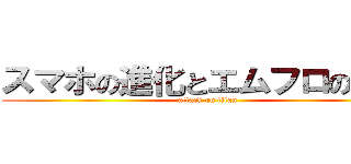 スマホの進化とエムフロの未来 (attack on titan)