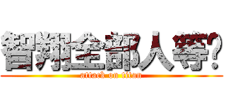智翔全部人等你 (attack on titan)
