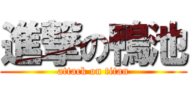 進撃の鴨池 (attack on titan)