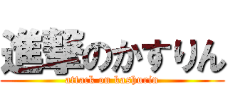 進撃のかすりん (attack on kashurin)