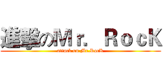 進擊のＭｒ．ＲｏｃＫ (attack on Mr.RocK)