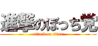 進撃のぼっち党 (attack on titan)