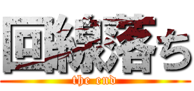 回線落ち (the end)