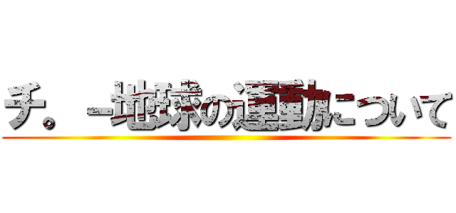 チ。－地球の運動について ()