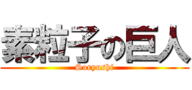 素粒子の巨人 (Soryushi)