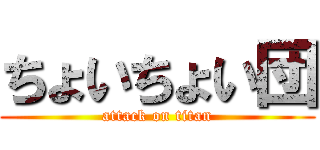 ちょいちょい団 (attack on titan)