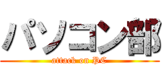 パソコン部 (attack on PC)