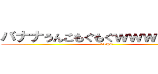 バナナうんこもぐもぐｗｗｗｗｗｗｗ (kitigai)