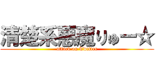 清楚系悪魔りゅー☆ (attack on Twitter)