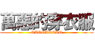 萬惡的穿衣服 (QAQQAQQAQ)