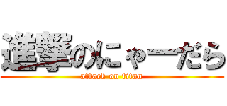 進撃のにゃーだら (attack on titan)