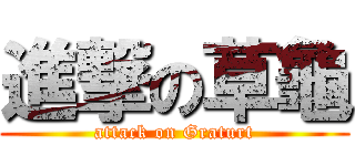 進撃の草龜 (attack on Graturt)