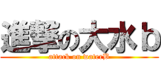 進撃の大水ｂ (attack on waterB)