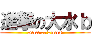 進撃の大水ｂ (attack on waterB)